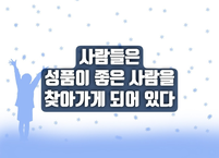 사람들은 성품이 좋은 사람을 찾아가게 되어 있다