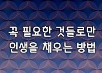 꼭 필요한 것들로만 인생을 채우는 방법