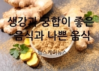 생강과 궁합이 좋은 음식과 나쁜 음식