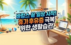 바캉스 끝 일상 시작! 휴가 후유증 극복 위한 생활습관
