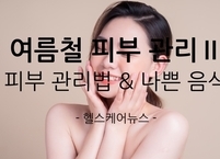 여름철 피부 관리Ⅱ 피부 관리법과 나쁜 음식
