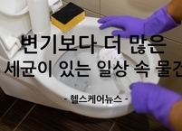 변기보다 더 많은 세균이 있는 일상 속 물건들