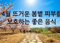 4월 뜨거운 봄볕 피부를 보호하는 좋은 음식