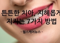 '오복(五福) 중 으뜸은 치아건강!‘ 치아건강을 지키는 생활 속 꿀팁 