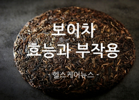 세계 3대 명차 보이차 효능과 부작용