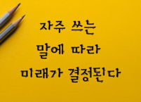 자주 쓰는 말에 따라 미래가 결정된다